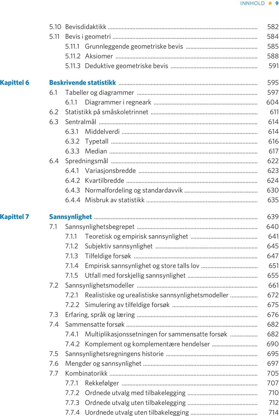 .. 614 6.3.2 Typetall... 616 6.3.3 Median... 617 6.4 Spredningsmål... 622 6.4.1 Variasjonsbredde... 623 6.4.2 Kvartilbredde... 624 6.4.3 Normalfordeling og standardavvik... 630 6.4.4 Misbruk av statistikk.