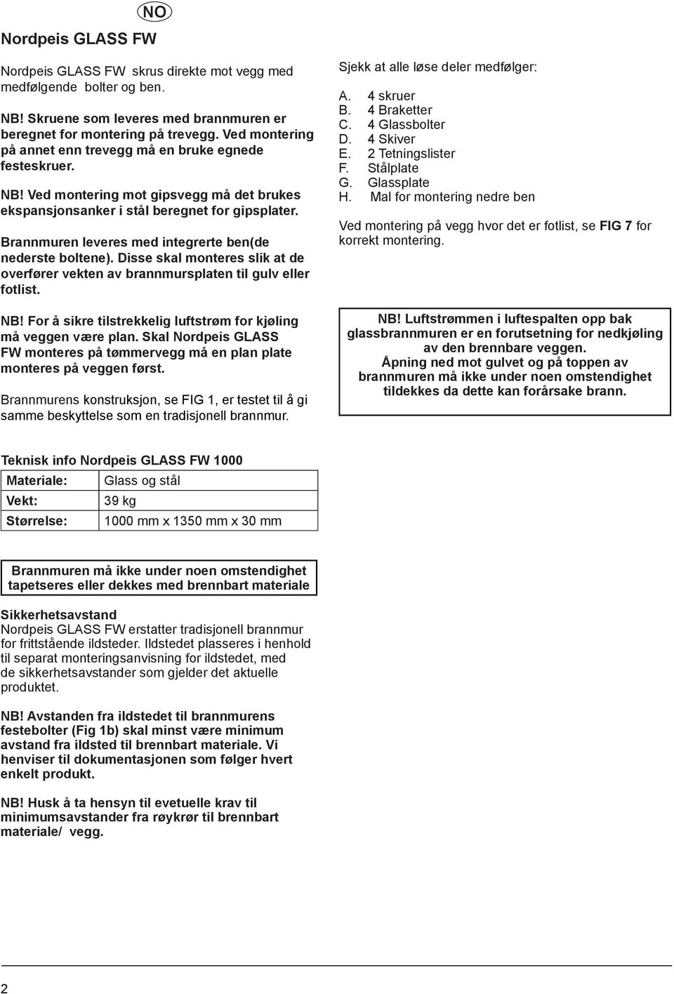 Brannmuren leveres med integrerte ben(de nederste boltene). Disse skal monteres slik at de overfører vekten av brannmursplaten til gulv eller fotlist. NB!