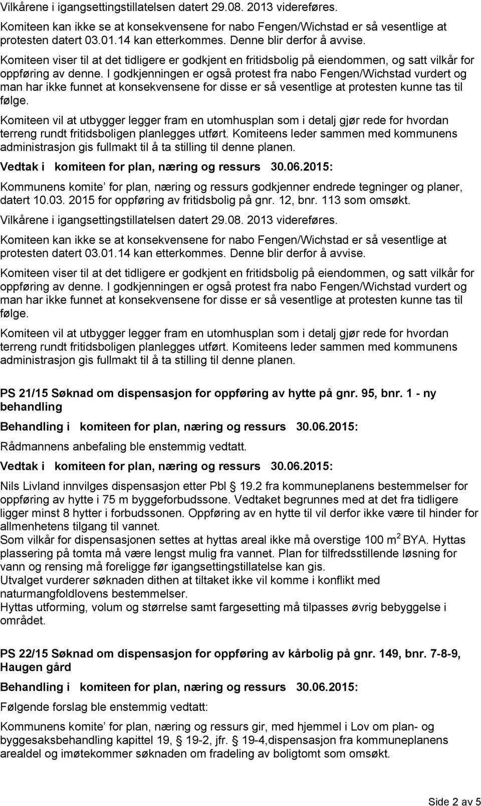 I godkjenningen er også protest fra nabo Fengen/Wichstad vurdert og man har ikke funnet at konsekvensene for disse er så vesentlige at protesten kunne tas til følge.