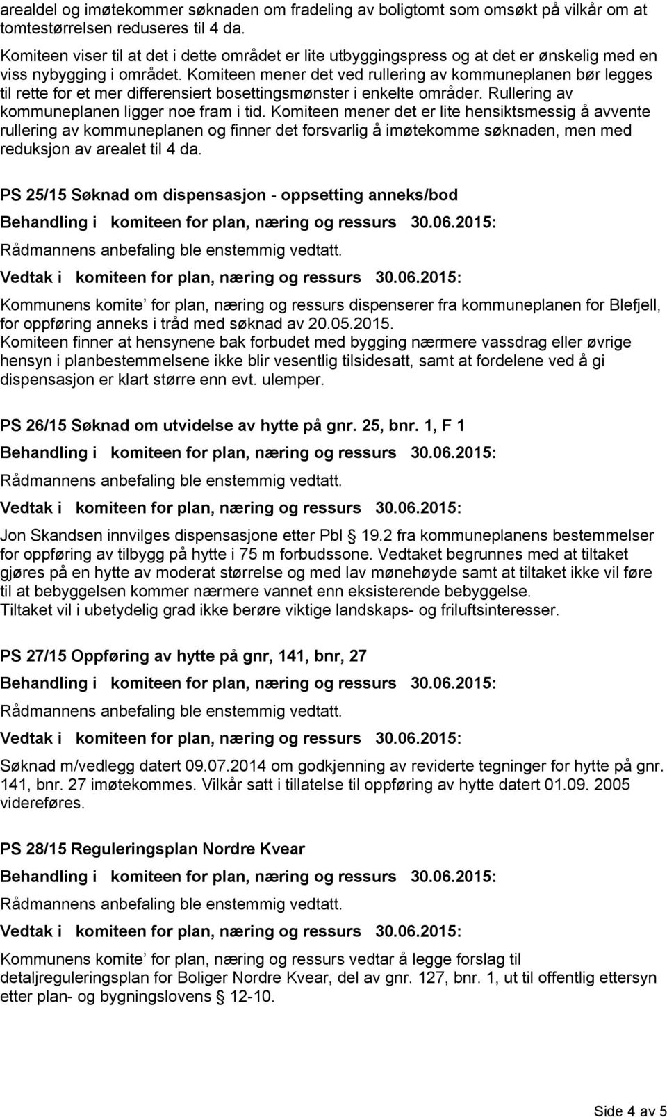 PS 25/15 Søknad om dispensasjon - oppsetting anneks/bod Kommunens komite for plan, næring og ressurs dispenserer fra kommuneplanen for Blefjell, for oppføring anneks i tråd med søknad av 20.05.2015.