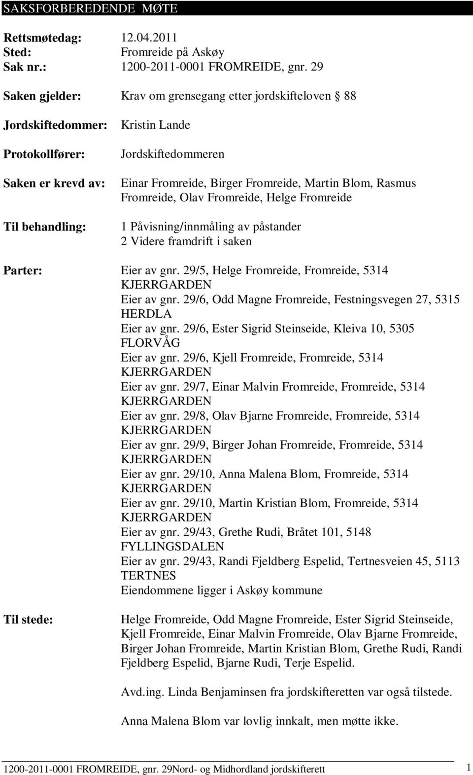 Martin Blom, Rasmus Fromreide, Olav Fromreide, Helge Fromreide 1 Påvisning/innmåling av påstander 2 Videre framdrift i saken Parter: Eier av gnr. 29/5, Helge Fromreide, Fromreide, 5314 Eier av gnr.