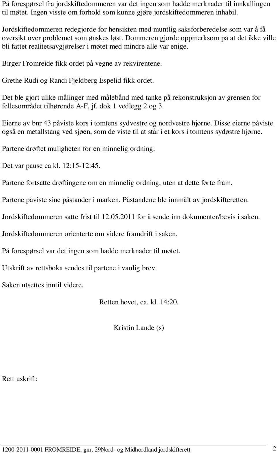 Dommeren gjorde oppmerksom på at det ikke ville bli fattet realitetsavgjørelser i møtet med mindre alle var enige. Birger Fromreide fikk ordet på vegne av rekvirentene.