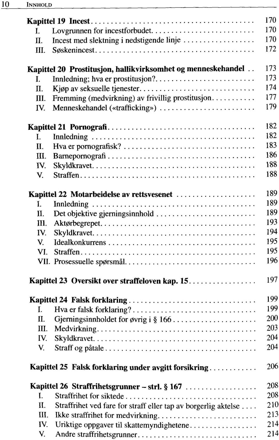 Fremming (medvirkning) av frivillig prostitusjon 177 IV. Menneskehandel («trafficking») 179 Kapittel 21 Pornografi 182 I. Innledning 182 II. Hva er pornografisk? 183 III. Barnepornografi 186 IV.