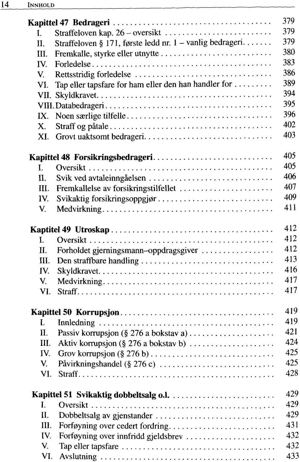 Straff og patale 402 XI. Grovt uaktsomt bedrageri 403 Kapittel 48 Forsikringsbedrageri 405 I. Oversikt 405 II. Svik ved avtaleinngaelsen 406 III. Fremkallelse av forsikringstilfellet 407 IV.