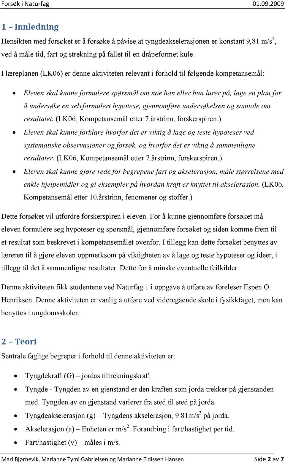 selvformulert hypotese, gjennomføre undersøkelsen og samtale om resultatet. (LK06, Kompetansemål etter 7.årstrinn, forskerspiren.