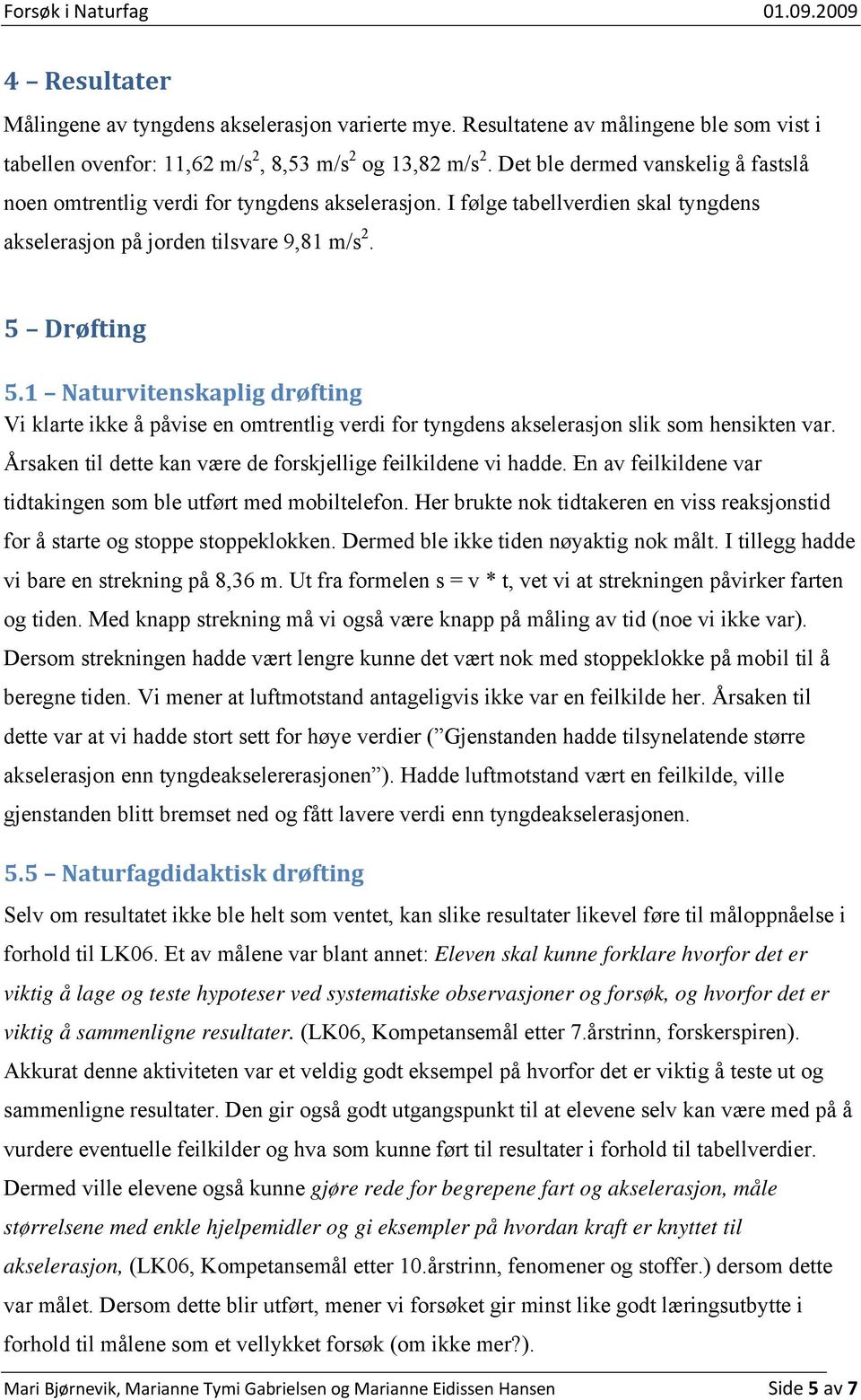 1 Naturvitenskaplig drøfting Vi klarte ikke å påvise en omtrentlig verdi for tyngdens akselerasjon slik som hensikten var. Årsaken til dette kan være de forskjellige feilkildene vi hadde.