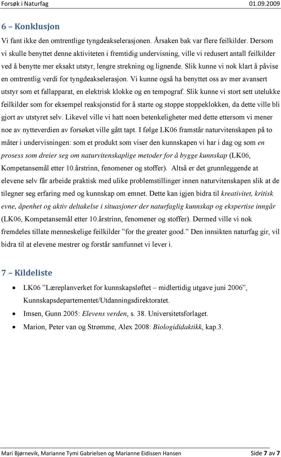 Slik kunne vi nok klart å påvise en omtrentlig verdi for tyngdeakselerasjon. Vi kunne også ha benyttet oss av mer avansert utstyr som et fallapparat, en elektrisk klokke og en tempograf.