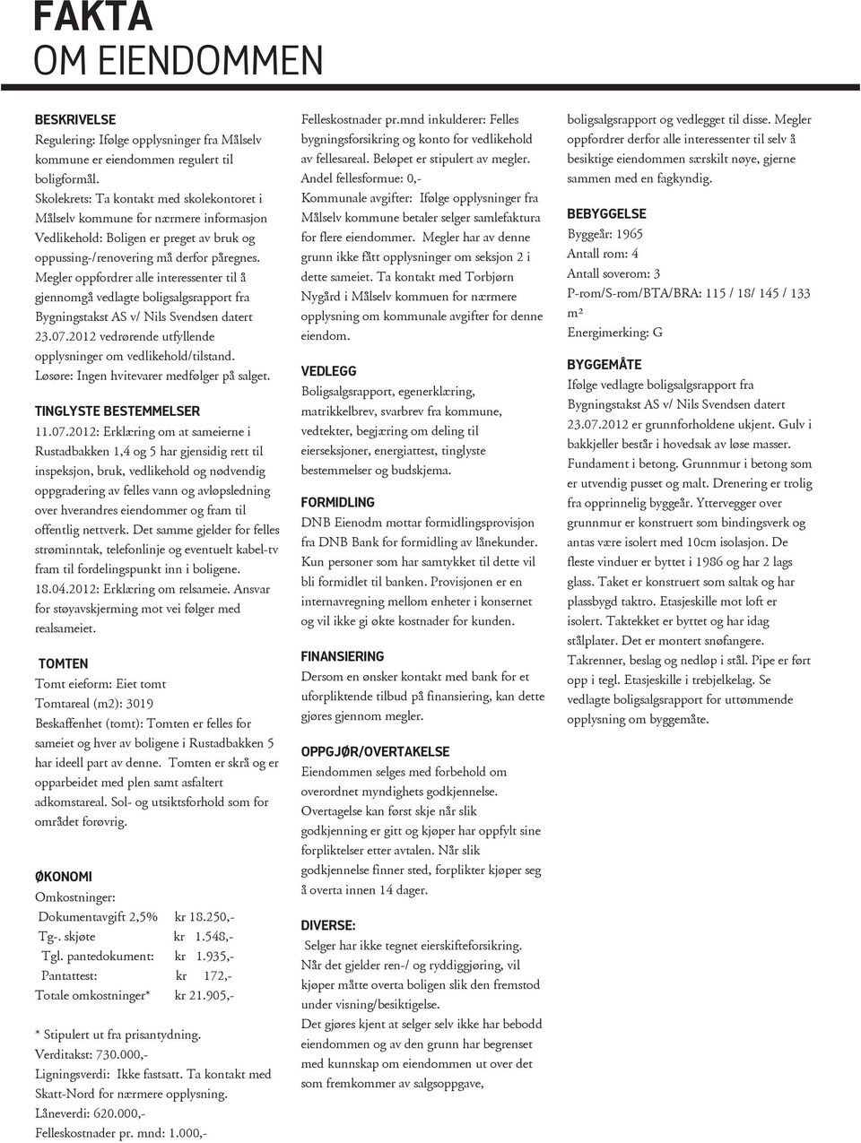 Megler oppfordrer alle interessenter til å gjennomgå vedlagte boligsalgsrapport fra Bygningstakst AS v/ Nils Svendsen datert 23.07.2012 vedrørende utfyllende opplysninger om vedlikehold/tilstand.