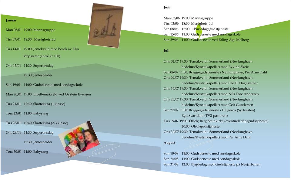 klasse) Ons 29/01 14:30: Superonsdag Tors 30/01 11:00: Babysang Man 02/06 19:00: Mannsgruppe Tirs 03/06 18:30: Menighetsråd Søn 08/06 12:00: 1.
