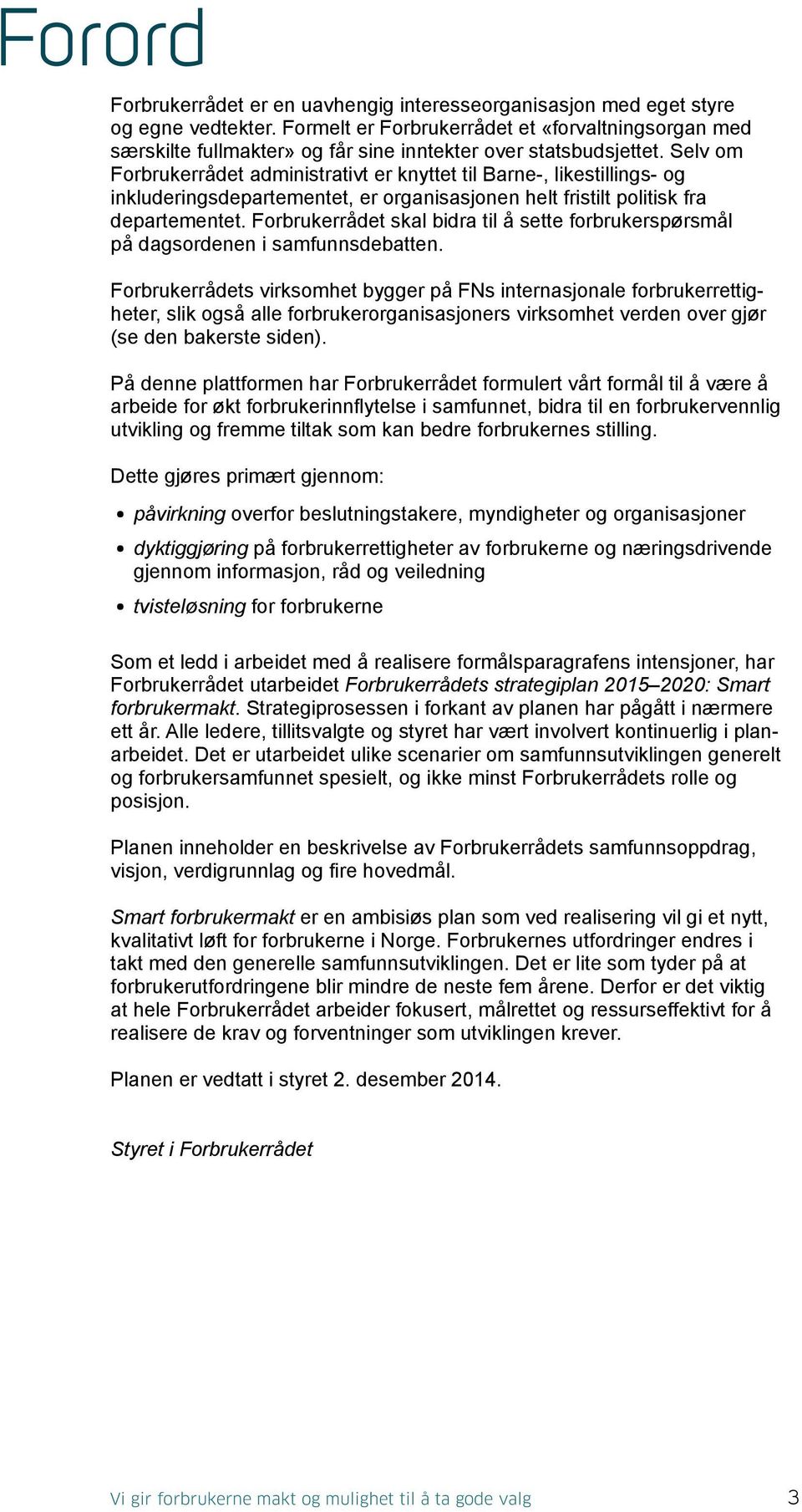 Selv om Forbrukerrådet administrativt er knyttet til Barne-, likestillings- og inkluderingsdepartementet, er organisasjonen helt fristilt politisk fra departementet.