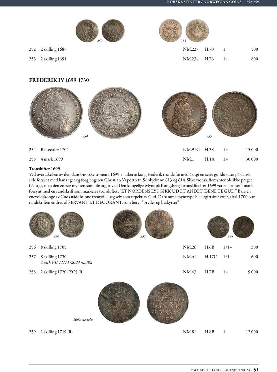 1A 1+ 30 000 Tronskiftet 1699 Ved overtakelsen av den dansk-norske tronen i 1699 markerte kong Frederik tronskifte med å utgi en serie gulldukater på dansk side forsynt med hans eget og forgjengeren