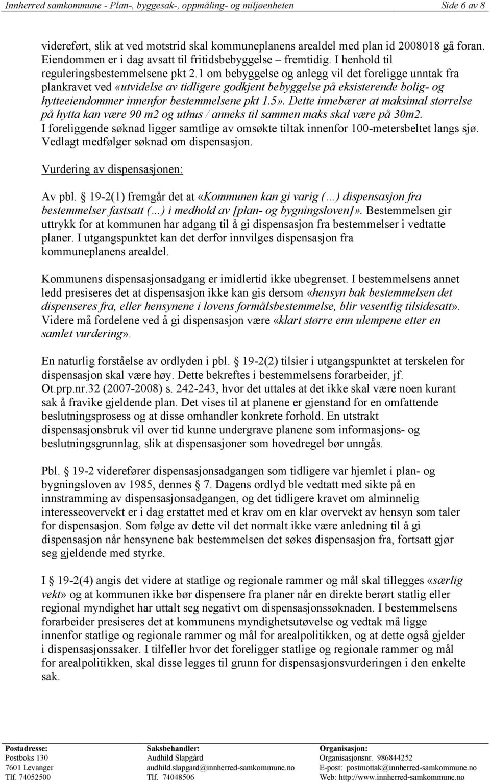 1 om bebyggelse og anlegg vil det foreligge unntak fra plankravet ved «utvidelse av tidligere godkjent bebyggelse på eksisterende bolig- og hytteeiendommer innenfor bestemmelsene pkt 1.5».