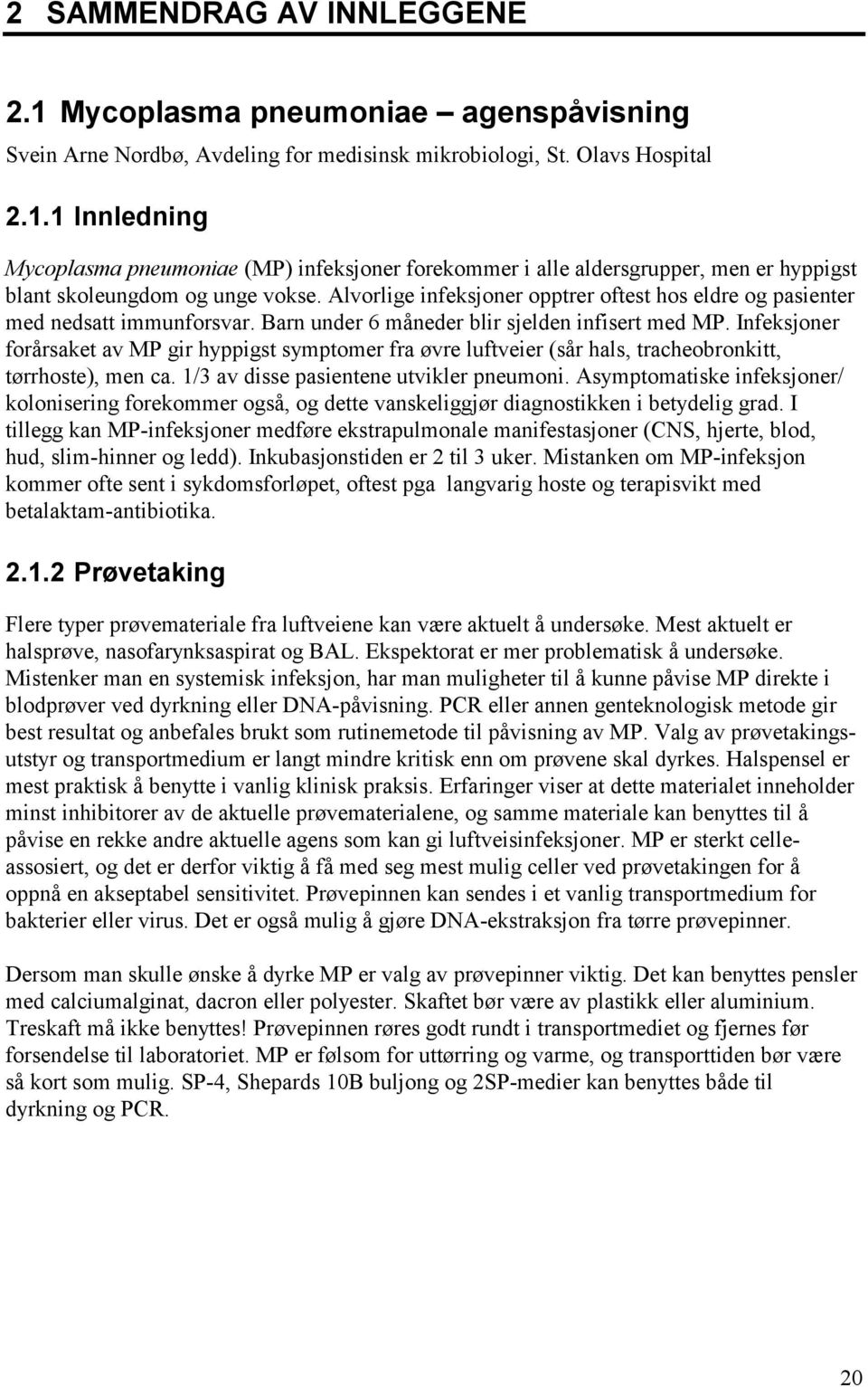 Infeksjoner forårsaket av MP gir hyppigst symptomer fra øvre luftveier (sår hals, tracheobronkitt, tørrhoste), men ca. 1/3 av disse pasientene utvikler pneumoni.