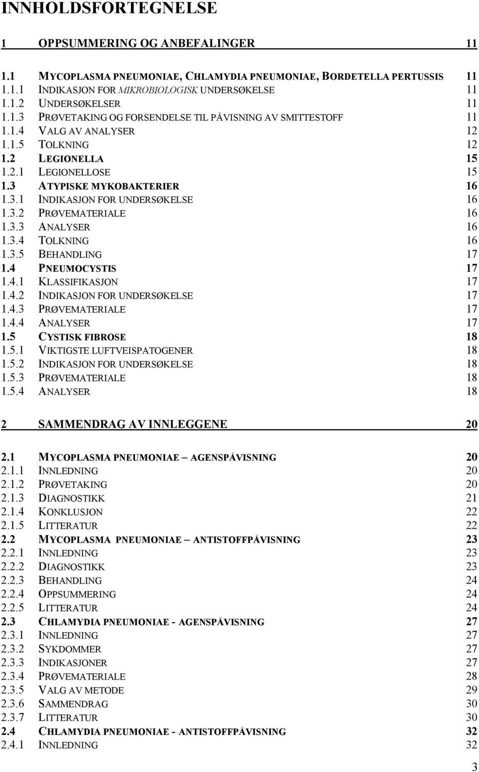 3.2 PRØVEMATERIALE 16 1.3.3 ANALYSER 16 1.3.4 TOLKNING 16 1.3.5 BEHANDLING 17 1.4 PNEUMOCYSTIS 17 1.4.1 KLASSIFIKASJON 17 1.4.2 INDIKASJON FOR UNDERSØKELSE 17 1.4.3 PRØVEMATERIALE 17 1.4.4 ANALYSER 17 1.