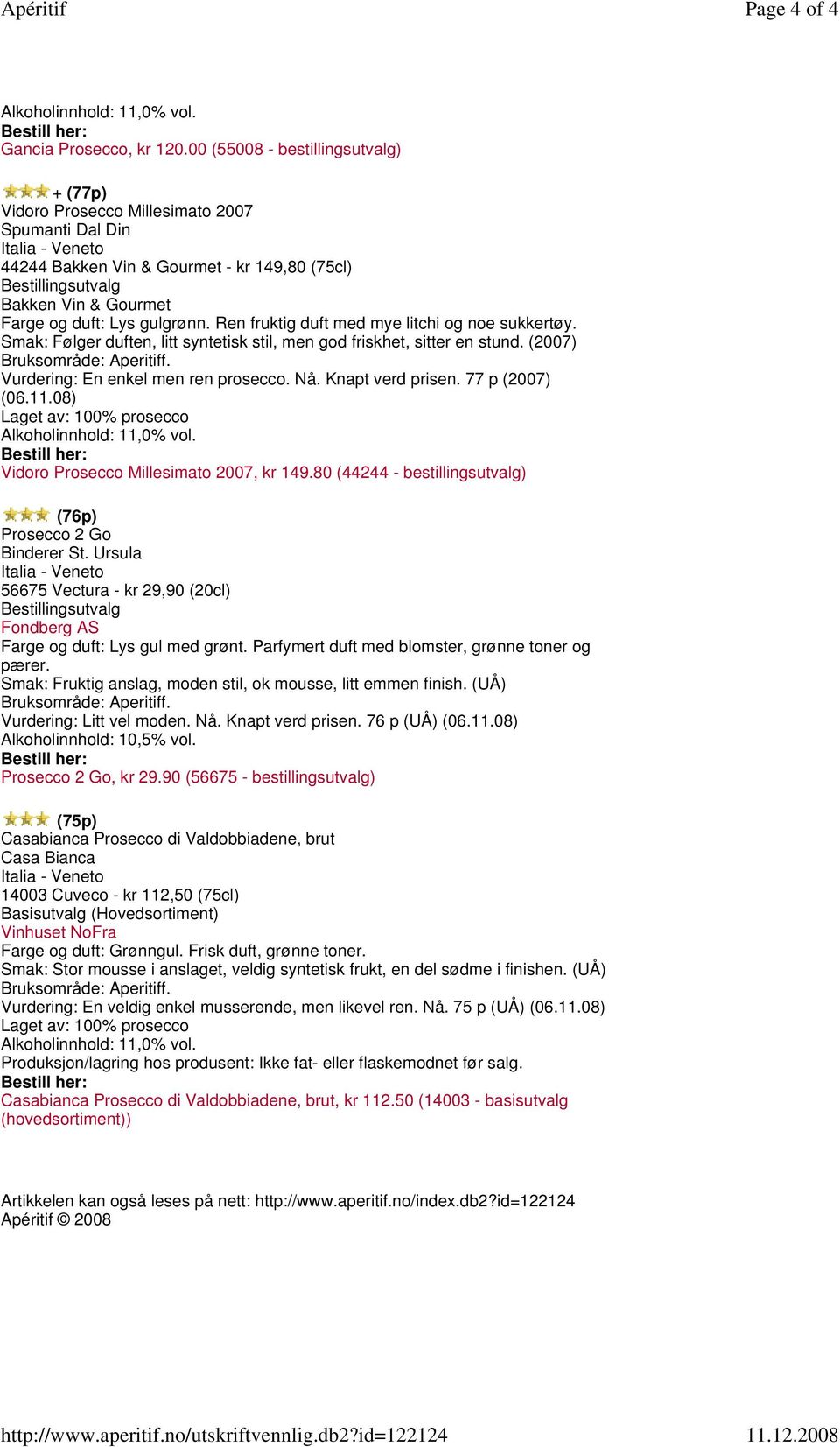 Ren fruktig duft med mye litchi og noe sukkertøy. Smak: Følger duften, litt syntetisk stil, men god friskhet, sitter en stund. (2007) Vurdering: En enkel men ren prosecco. Nå. Knapt verd prisen.