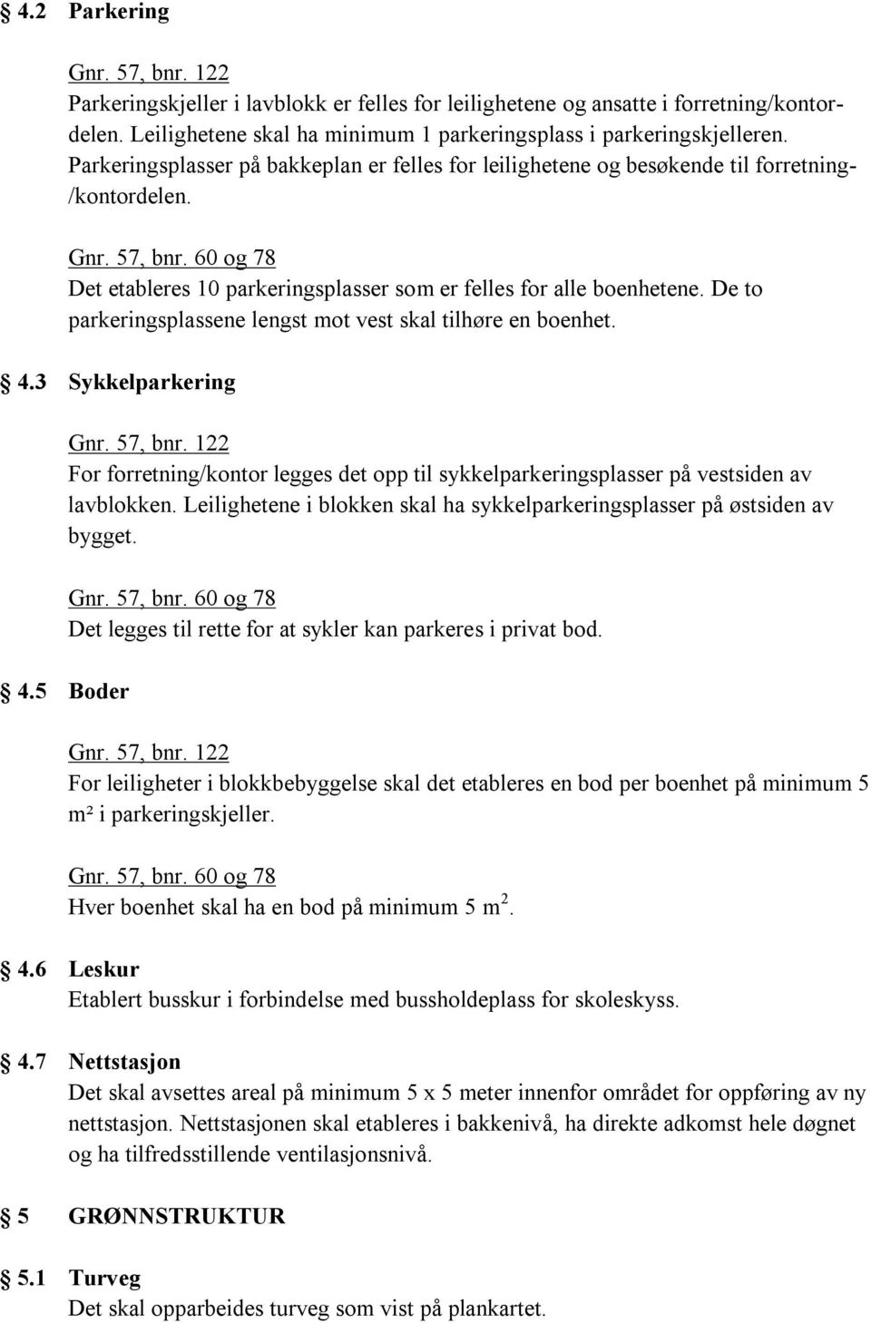 De to parkeringsplassene lengst mot vest skal tilhøre en boenhet. 4.3 Sykkelparkering For forretning/kontor legges det opp til sykkelparkeringsplasser på vestsiden av lavblokken.