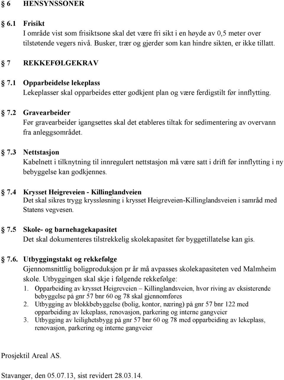 7.3 Nettstasjon Kabelnett i tilknytning til innregulert nettstasjon må være satt i drift før innflytting i ny bebyggelse kan godkjennes. 7.