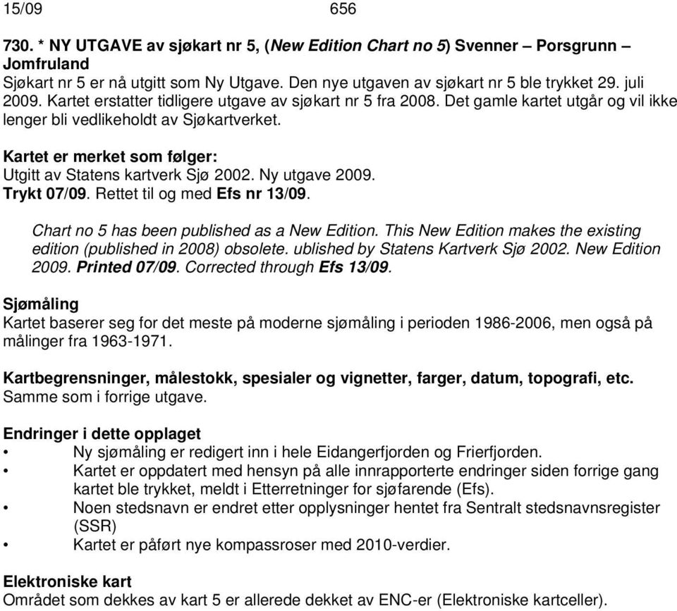Kartet er merket som følger: Utgitt av Statens kartverk Sjø 2002. Ny utgave 2009. Trykt 07/09. Rettet til og med Efs nr 13/09. Chart no 5 has been published as a New Edition.
