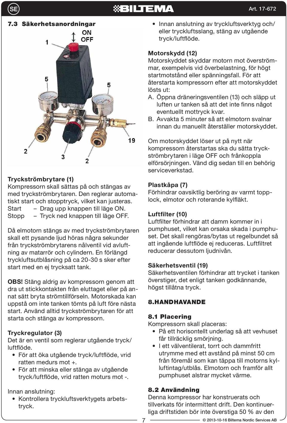 För att återstarta kompressorn efter att motorskyddet lösts ut: A. Öppna dräneringsventilen (13) och släpp ut luften ur tanken så att det inte finns något eventuellt mottryck kvar. B.