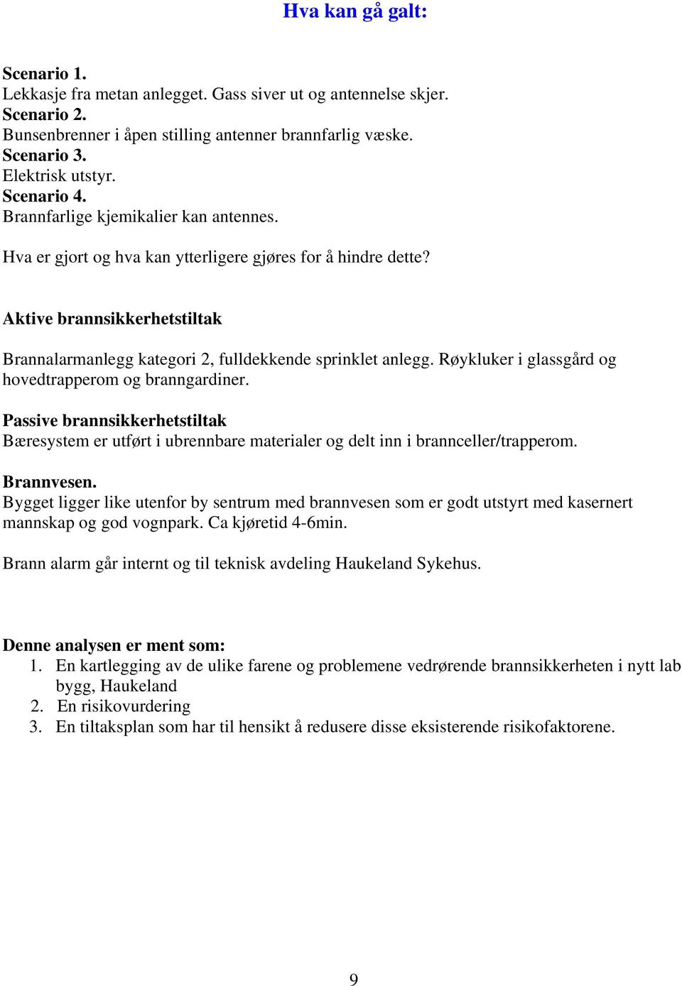 Aktive brannsikkerhetstiltak Brannalarmanlegg kategori 2, fulldekkende sprinklet anlegg. Røykluker i glassgård og hovedtrapperom og branngardiner.