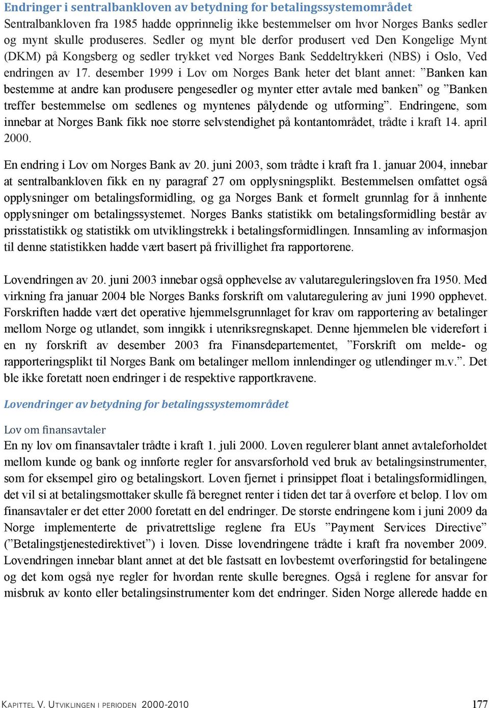 desember 1999 i Lov om Norges Bank heter det blant annet: Banken kan bestemme at andre kan produsere pengesedler og mynter etter avtale med banken og Banken treffer bestemmelse om sedlenes og