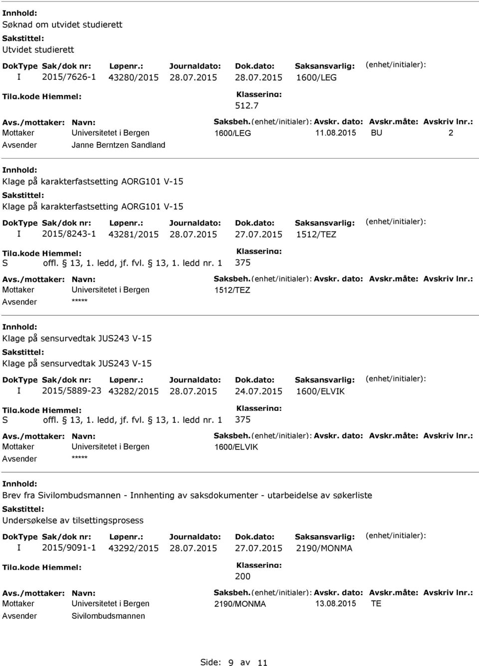 Avskr. dato: Avskr.måte: Avskriv lnr.: 1512/TEZ nnhold: Klage på sensurvedtak JU243 V-15 Klage på sensurvedtak JU243 V-15 2015/5889-23 43282/2015 24.07.2015 1600/ELVK Avs./mottaker: Navn: aksbeh.