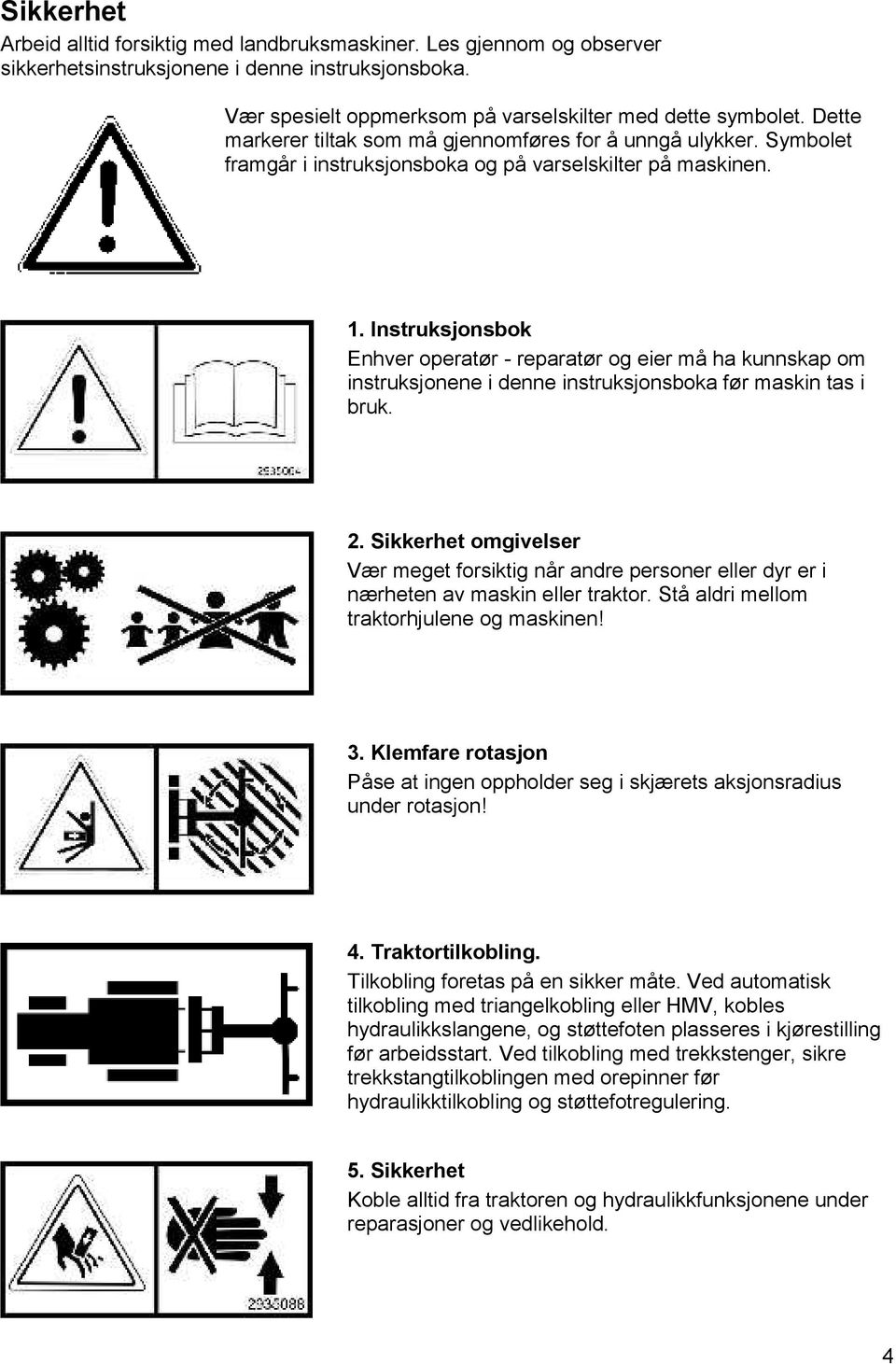 Instruksjonsbok Enhver operatør - reparatør og eier må ha kunnskap om instruksjonene i denne instruksjonsboka før maskin tas i bruk. 2.