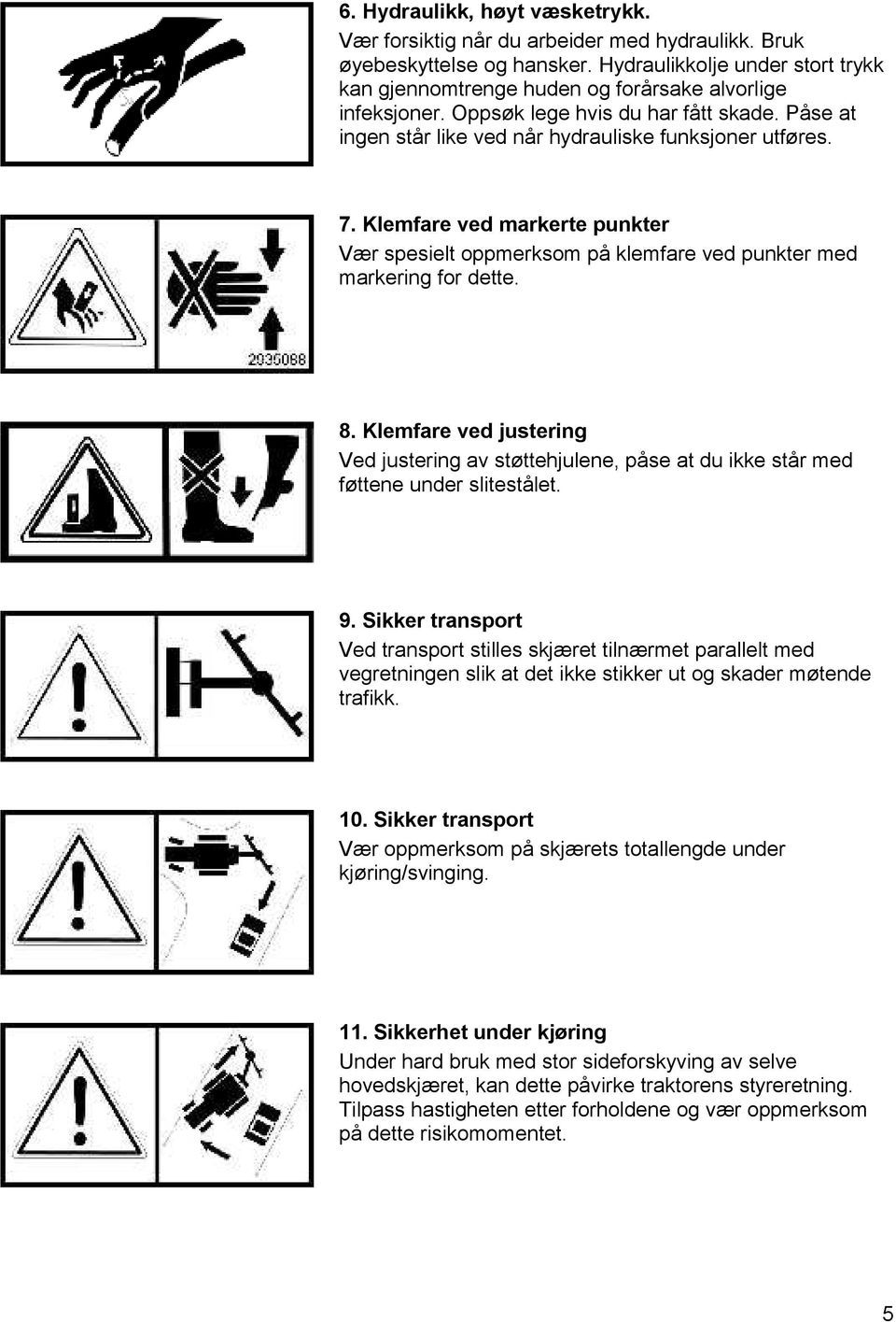 Klemfare ved markerte punkter Vær spesielt oppmerksom på klemfare ved punkter med markering for dette. 8.