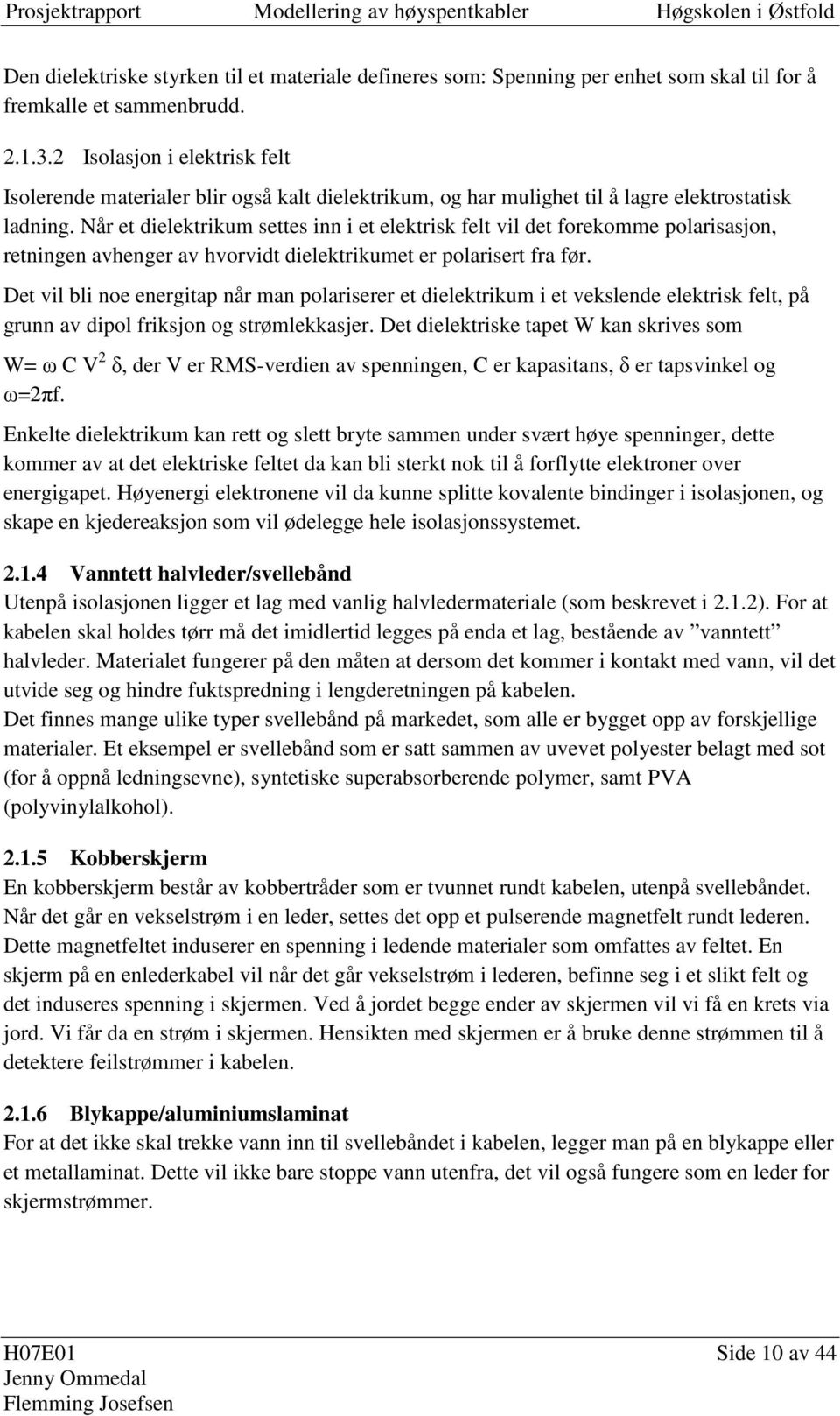 Nå et dielektikum settes i i et elektisk felt vil det foekomme polaisasjo, etige avhege av hvovidt dielektikumet e polaiset fa fø.