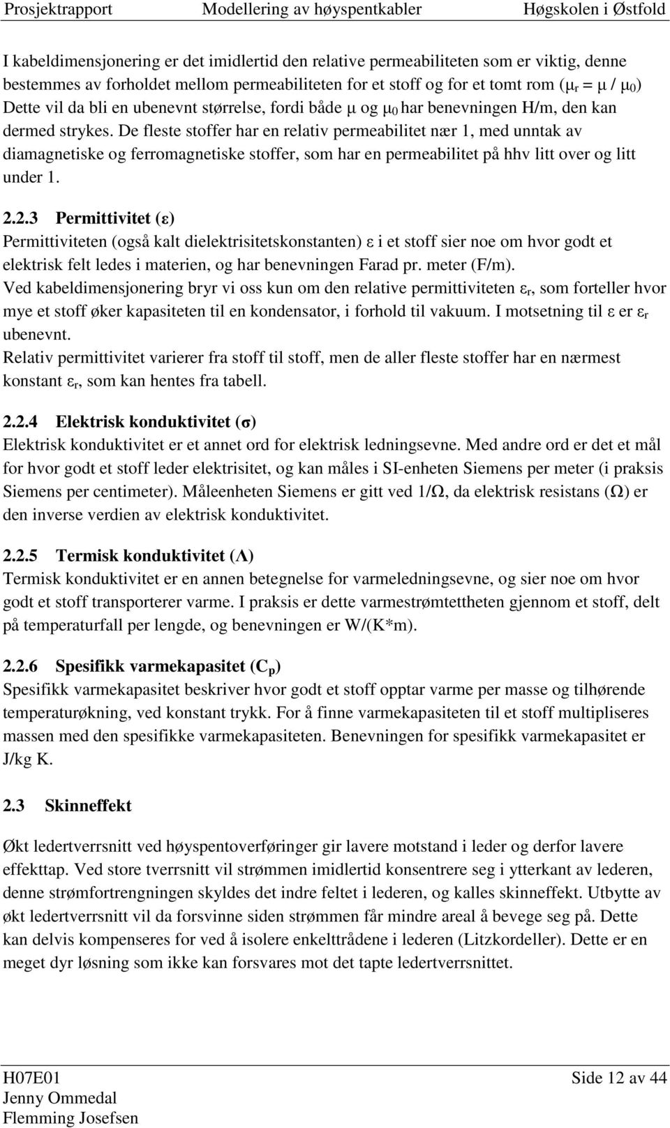 De fleste stoffe ha e elativ pemeabilitet æ, med utak av diamagetiske og feomagetiske stoffe, som ha e pemeabilitet på hhv litt ove og litt ude.