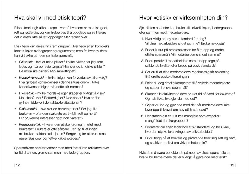 Etisk teori kan deles inn i fem grupper. Hver teori er en kompleks konstruksjon av begreper og argumenter, men fra hver av dem kan vi trekke ut noen sentrale spørsmål: Pliktetikk hva er mine plikter?