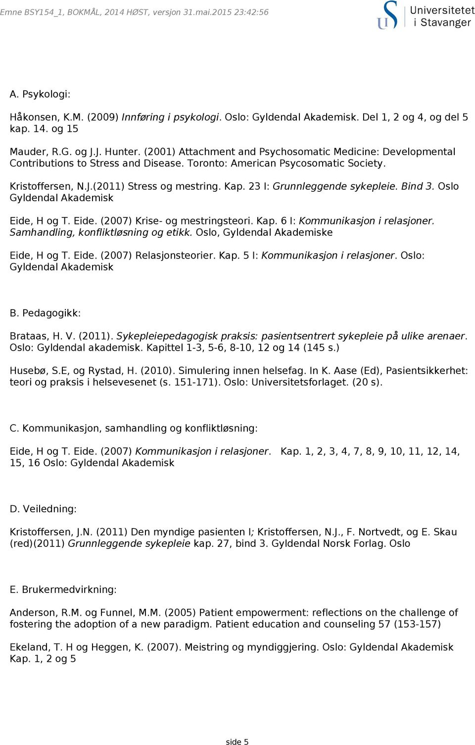 23 I: Grunnleggende sykepleie. Bind 3. Oslo Gyldendal Akademisk Eide, H og T. Eide. (2007) Krise- og mestringsteori. Kap. 6 I: Kommunikasjon i relasjoner. Samhandling, konfliktløsning og etikk.