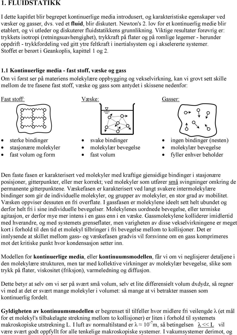 Viktige resultater forøvrig er: trykkets isotropi (retningsuavhengighet), trykkraft på flater og på romlige legemer - herunder oppdrift - trykkfordeling ved gitt ytre feltkraft i inertialsystem og i