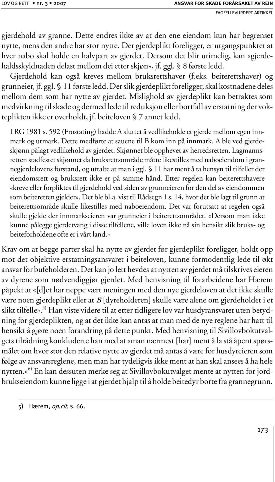 8 første ledd. Gjerdehold kan også kreves mellom bruksrettshaver (f.eks. beiterettshaver) og grunneier, jf. ggl. 11 første ledd.