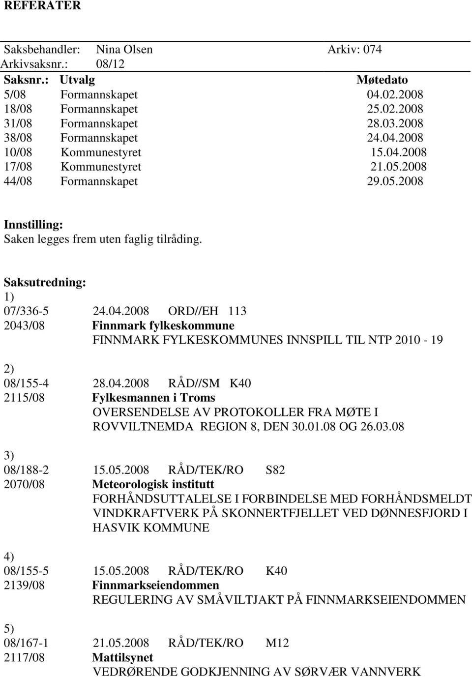 04.2008 RÅD//SM K40 2115/08 Fylkesmannen i Troms OVERSENDELSE AV PROTOKOLLER FRA MØTE I ROVVILTNEMDA REGION 8, DEN 30.01.08 OG 26.03.08 3) 08/188-2 15.05.