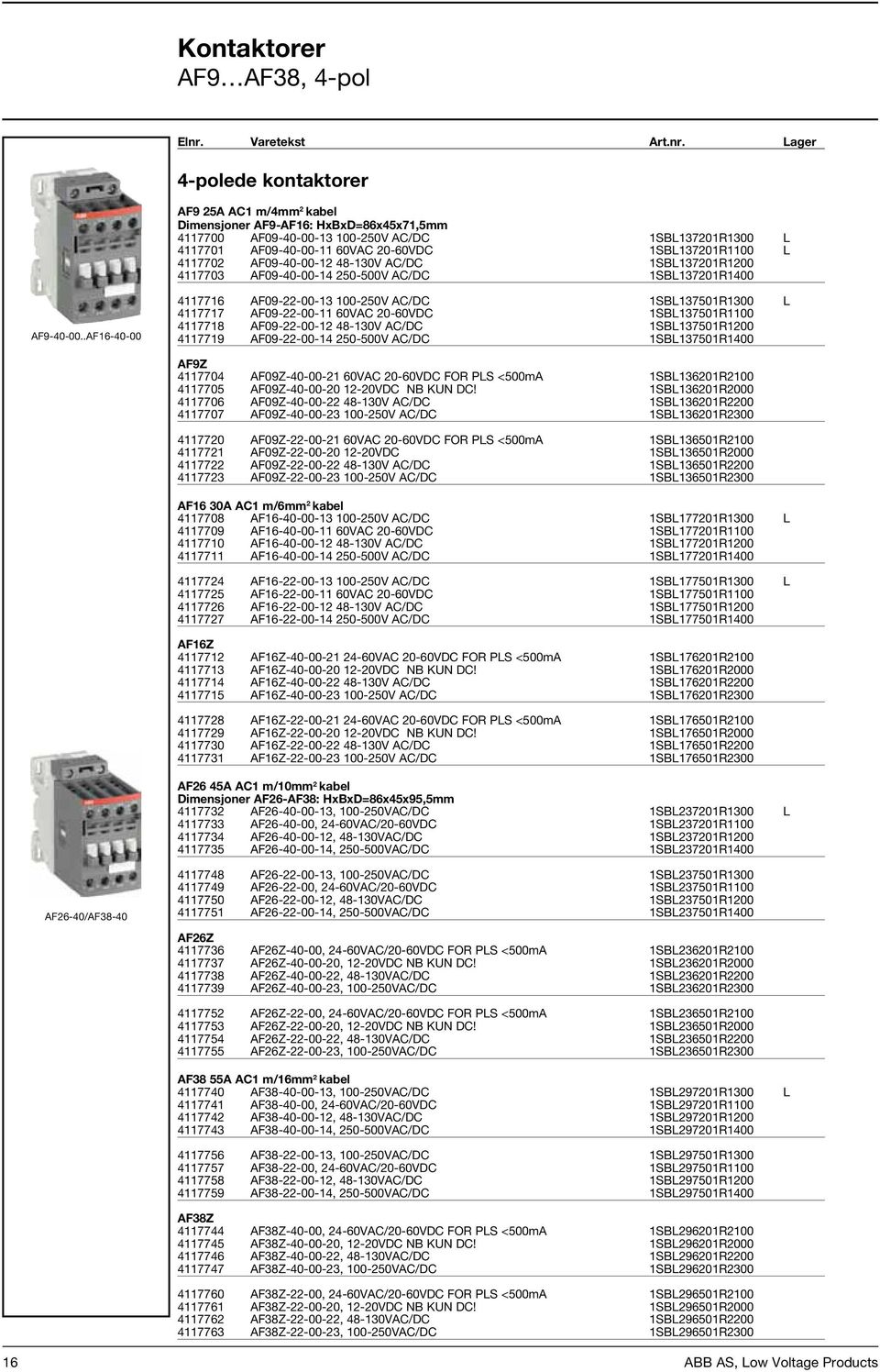 Lager Pris 4-polede kontaktorer AF9 25A AC1 m/4mm 2 kabel Dimensjoner AF9-AF16: HxBxD=86x45x71,5mm 4117700 AF09-40-00-13 100-250V AC/DC 1SBL137201R1300 L 364,00 4117701 AF09-40-00-11 60VAC 20-60VDC