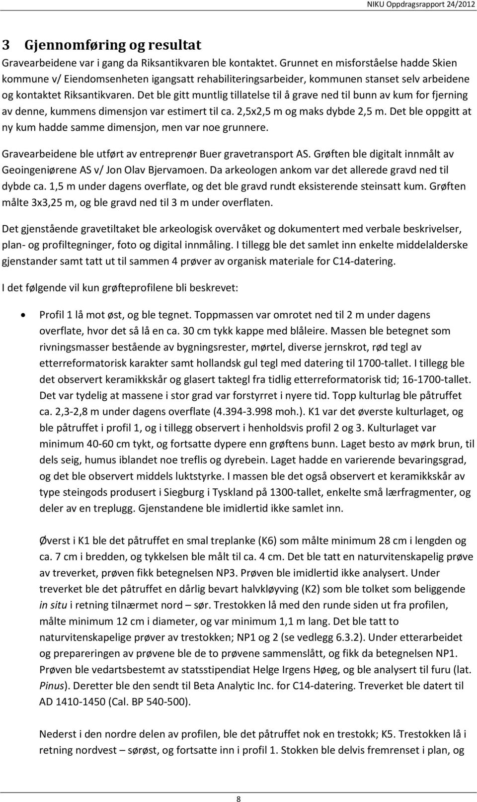 Det ble gitt muntlig tillatelse til å grave ned til bunn av kum for fjerning av denne, kummens dimensjon var estimert til ca. 2,5x2,5 m og maks dybde 2,5 m.