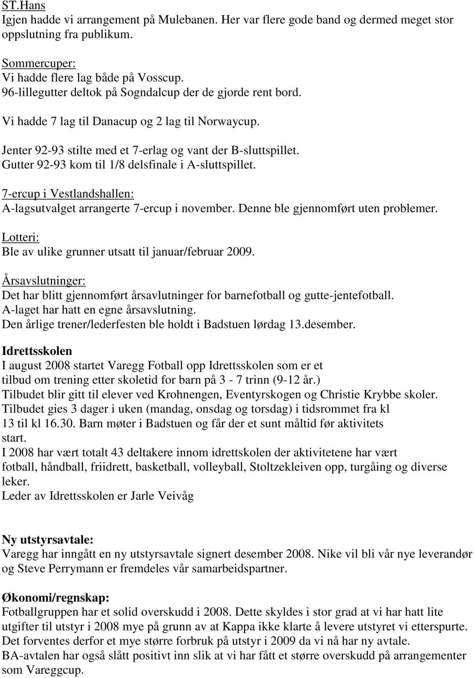 Gutter 92-93 kom til 1/8 delsfinale i A-sluttspillet. 7-ercup i Vestlandshallen: A-lagsutvalget arrangerte 7-ercup i november. Denne ble gjennomført uten problemer.