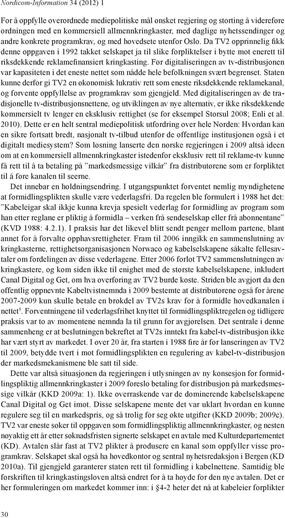 Da TV2 opprinnelig fikk denne oppgaven i 1992 takket selskapet ja til slike forpliktelser i bytte mot enerett til riksdekkende reklamefinansiert kringkasting.