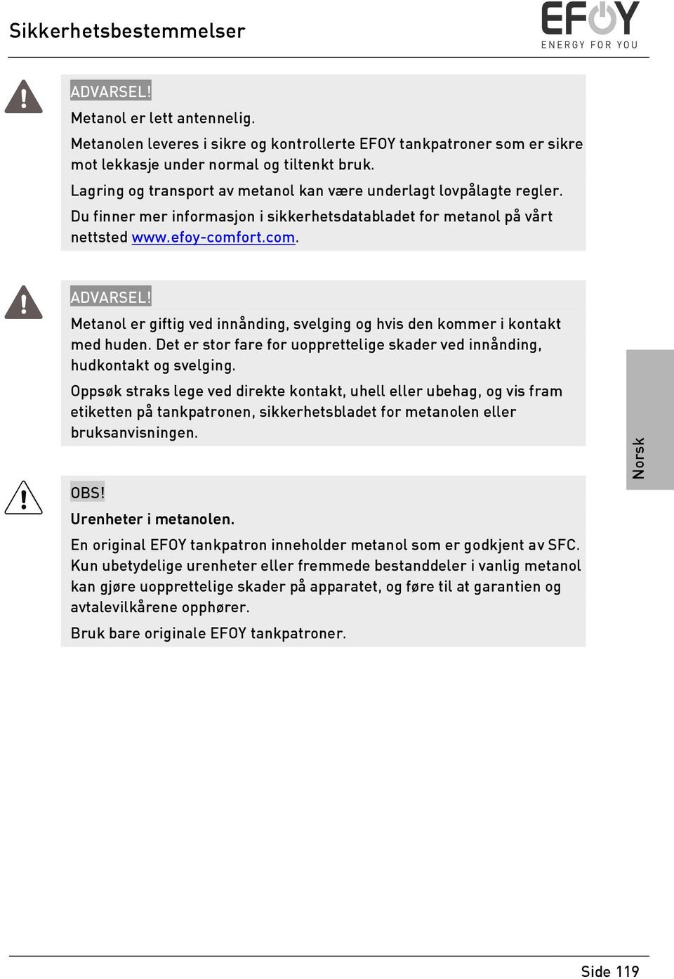 Metanol er giftig ved innånding, svelging og hvis den kommer i kontakt med huden. Det er stor fare for uopprettelige skader ved innånding, hudkontakt og svelging.