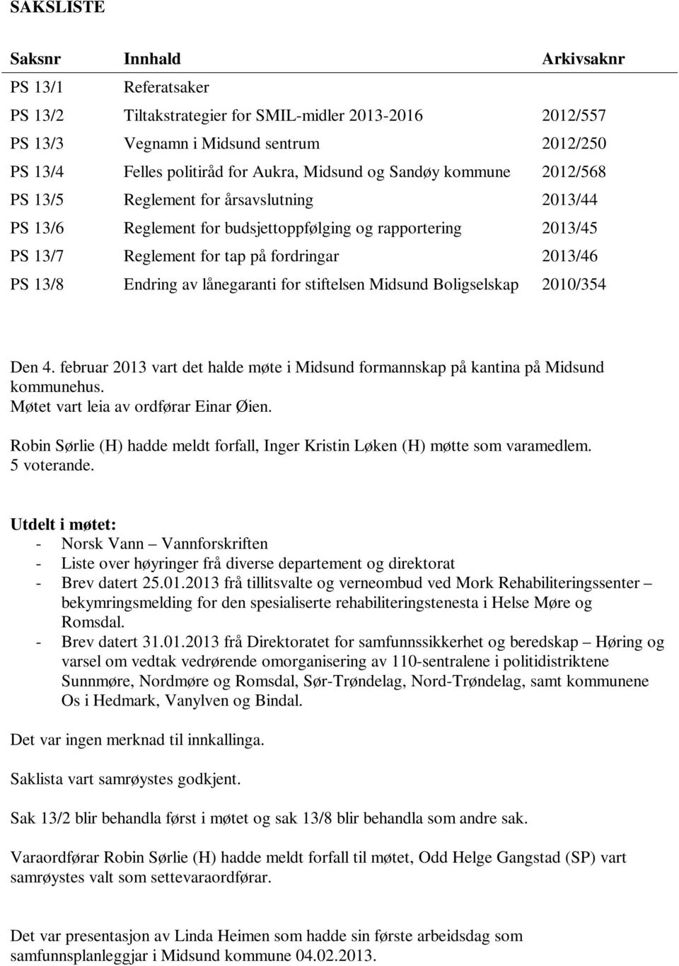 Endring av lånegaranti for stiftelsen Midsund Boligselskap 2010/354 Den 4. februar 2013 vart det halde møte i Midsund formannskap på kantina på Midsund kommunehus.