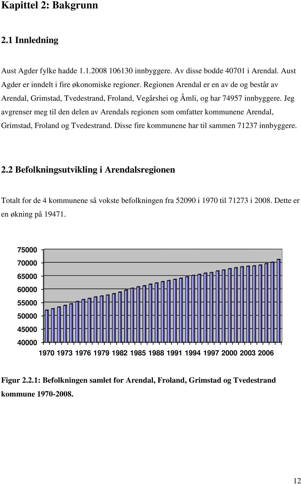 Jeg avgrenser meg til den delen av Arendals regionen som omfatter kommunene Arendal, Grimstad, Froland og Tvedestrand. Disse fire kommunene har til sammen 71237 innbyggere. 2.
