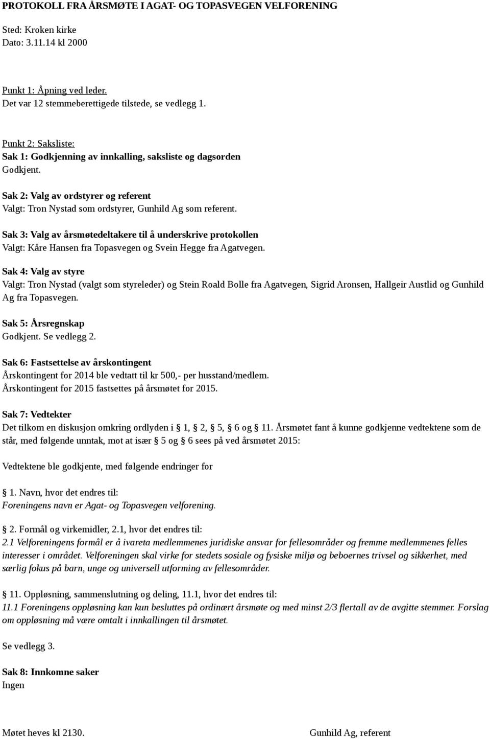Sak 3: Valg av årsmøtedeltakere til å underskrive protokollen Valgt: Kåre Hansen fra Topasvegen og Svein Hegge fra Agatvegen.