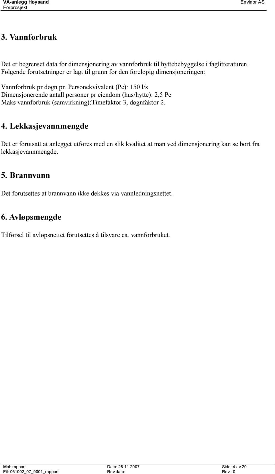 Personekvivalent (Pe): 150 l/s Dimensjonerende antall personer pr eiendom (hus/hytte): 2,5 Pe Maks vannforbruk (samvirkning):timefaktor 3, døgnfaktor 2. 4.