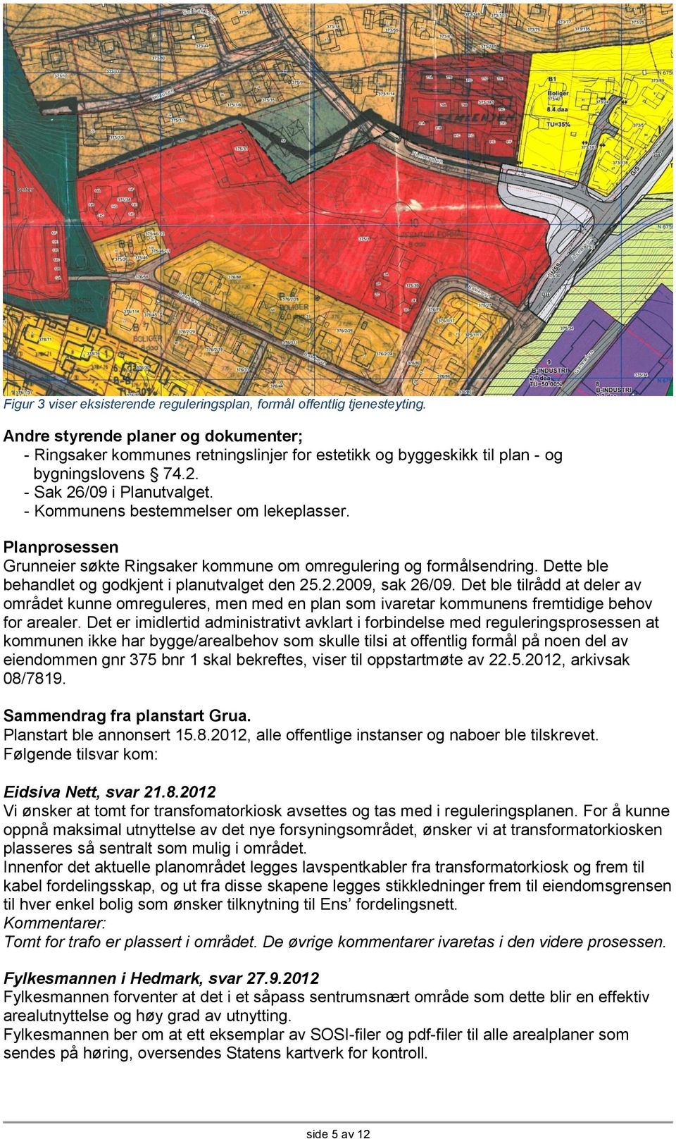 - Kommunens bestemmelser om lekeplasser. Planprosessen Grunneier søkte Ringsaker kommune om omregulering og formålsendring. Dette ble behandlet og godkjent i planutvalget den 25.2.2009, sak 26/09.