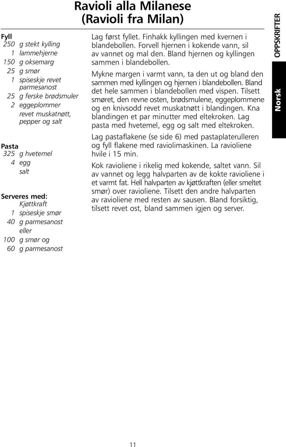 Finhakk kyllingen med kvernen i blandebollen. Forvell hjernen i kokende vann, sil av vannet og mal den. Bland hjernen og kyllingen sammen i blandebollen.