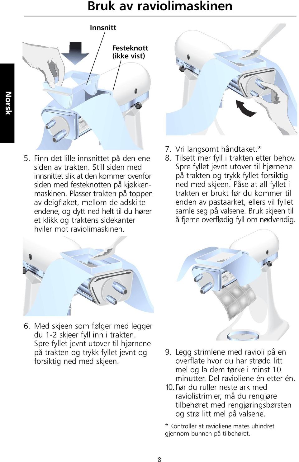 Plasser trakten på toppen av deigflaket, mellom de adskilte endene, og dytt ned helt til du hører et klikk og traktens sidekanter hviler mot raviolimaskinen. 7. Vri langsomt håndtaket.* 8.