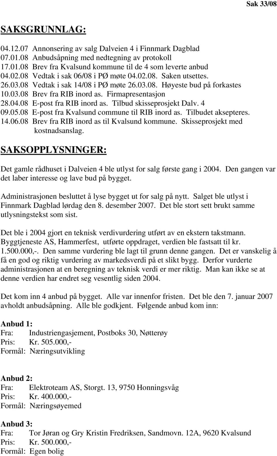 Tilbud skisseprosjekt Dalv. 4 09.05.08 E-post fra Kvalsund commune til RIB inord as. Tilbudet aksepteres. 14.06.08 Brev fra RIB inord as til Kvalsund kommune. Skisseprosjekt med kostnadsanslag.