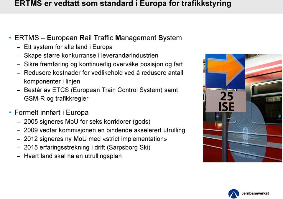 av ETCS (European Train Control System) samt GSM-R og trafikkregler Formelt innført i Europa 2005 signeres MoU for seks korridorer (gods) 2009 vedtar kommisjonen en