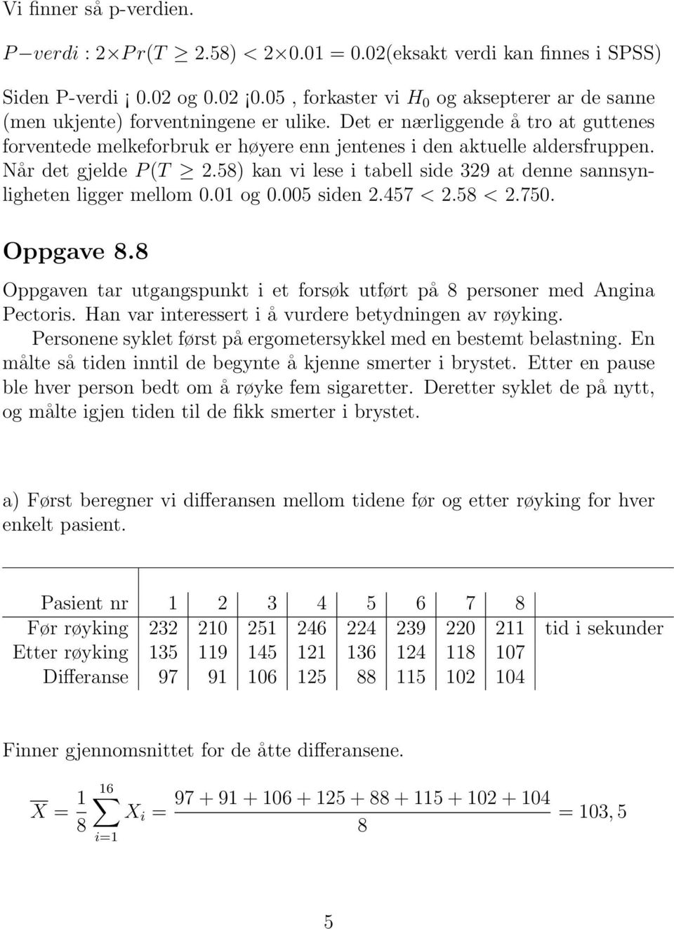 Når det gjelde P (T.58) kan vi lese i tabell side 39 at denne sannsynligheten ligger mellom 0.01 og 0.005 siden.457 <.58 <.750. Oppgave 8.